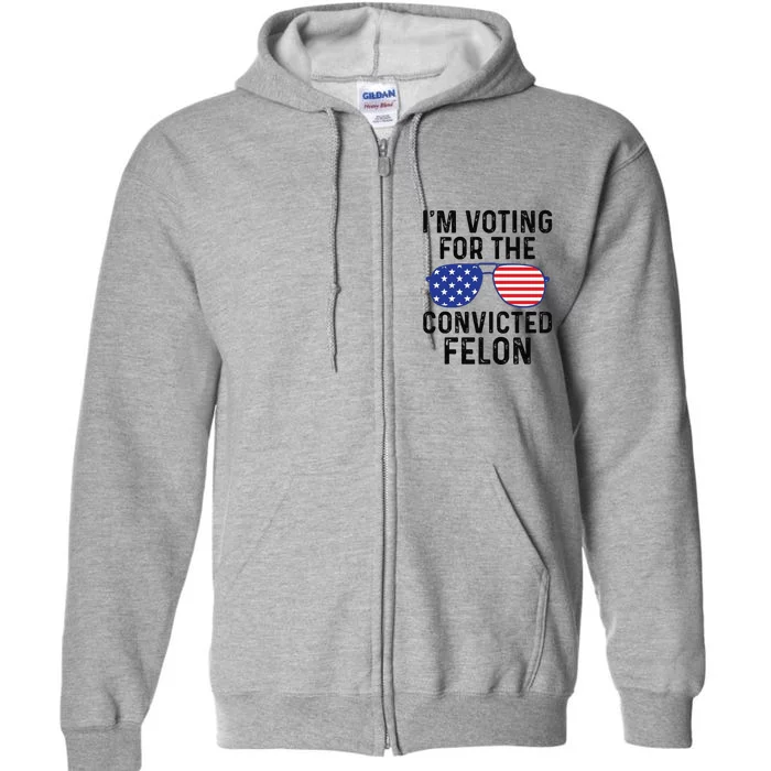 Trump Im Voting For The Convicted Felon Full Zip Hoodie