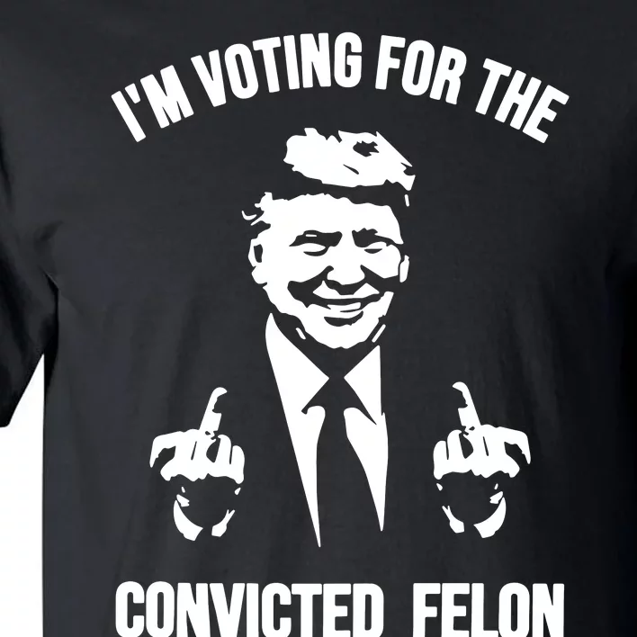 Trump Im Voting For The Convicted Felon Trump 2024 Tall T-Shirt