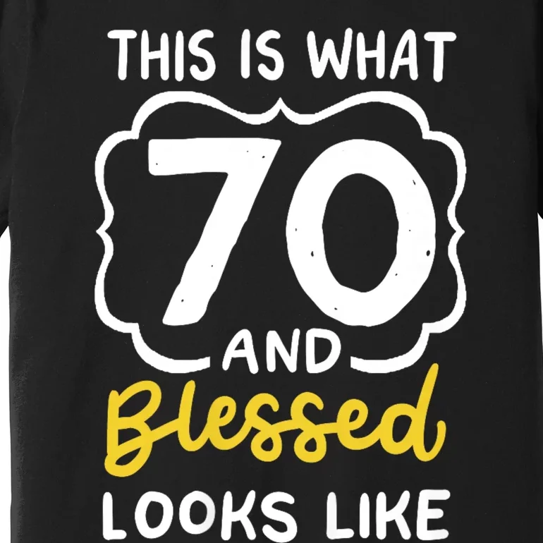 This Is What 70 And Blessed Looks Like 70th Birthday Apparel Premium T-Shirt