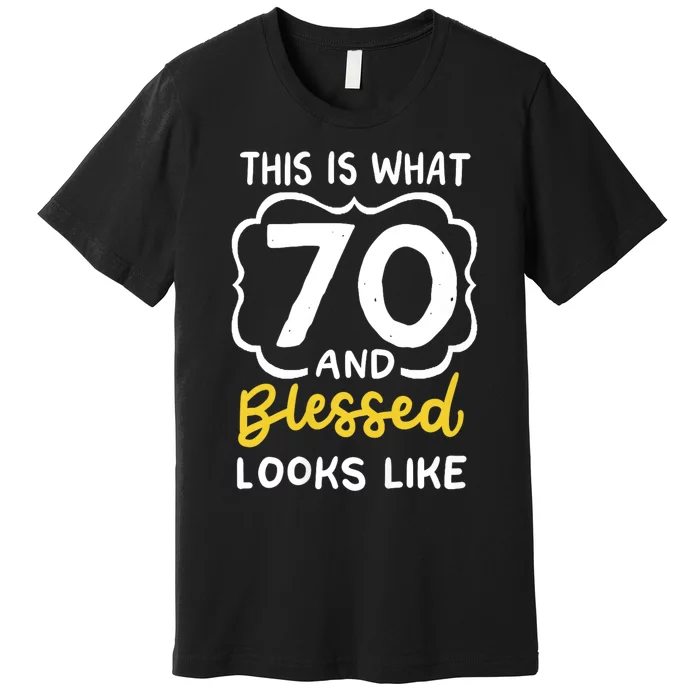 This Is What 70 And Blessed Looks Like 70th Birthday Apparel Premium T-Shirt