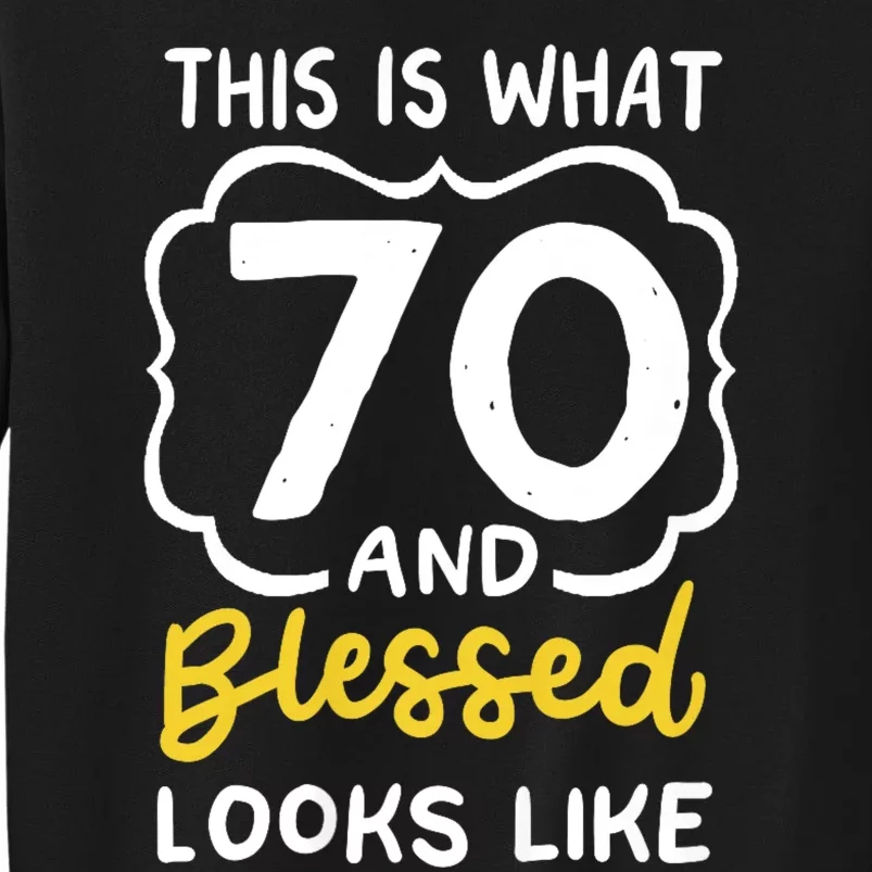 This Is What 70 And Blessed Looks Like 70th Birthday Apparel Tall Sweatshirt