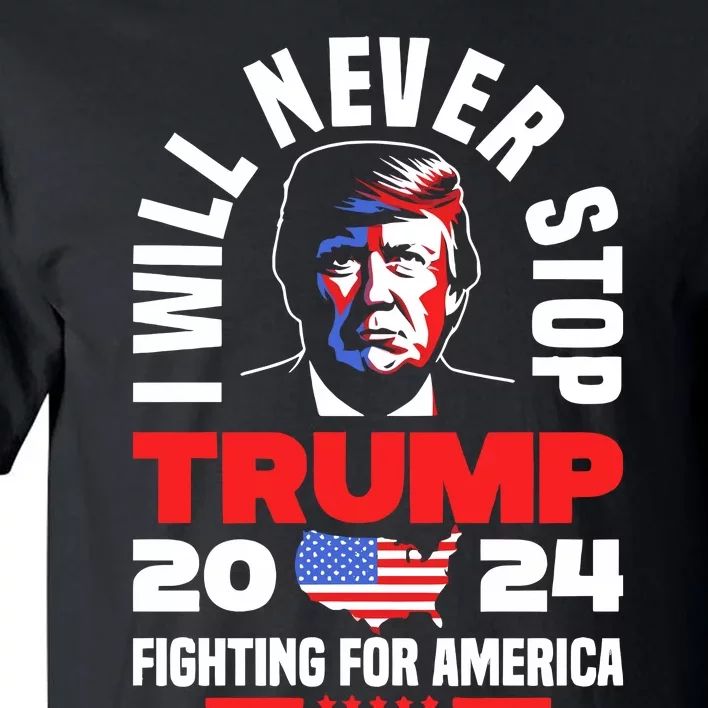 Trump I Will Never Stop 2024 Fighting For America Tall T-Shirt