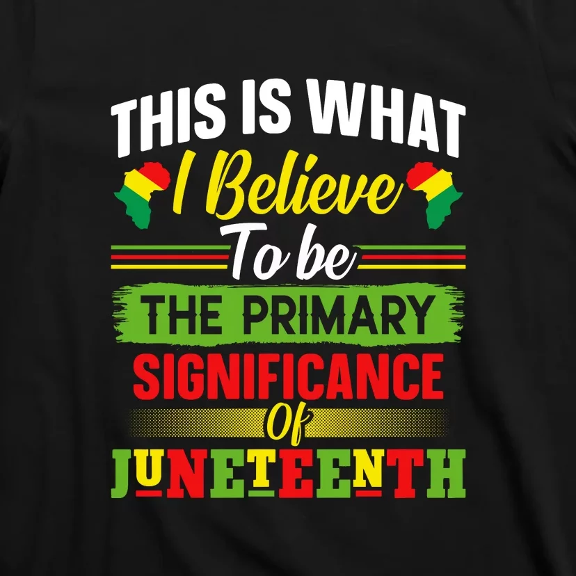 This Is What I Believe To Be The Primary Significance Of Juneteenth Day Gift T-Shirt