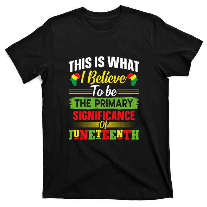 This Is What I Believe To Be The Primary Significance Of Juneteenth Day Gift T-Shirt