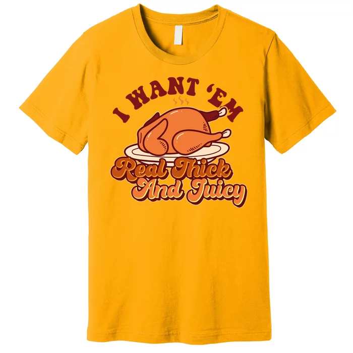 Thanksgiving I Want Em Real Thick And Juicy Premium T-Shirt