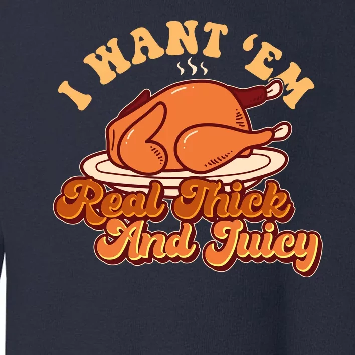 Thanksgiving I Want Em Real Thick And Juicy Toddler Sweatshirt