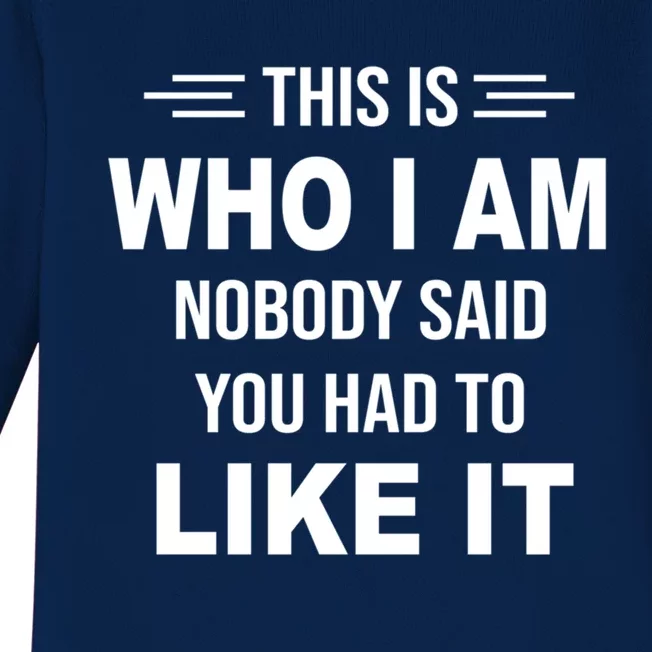 This Is Who I Am Nobody Said You Had To Like It Gift Baby Long Sleeve Bodysuit