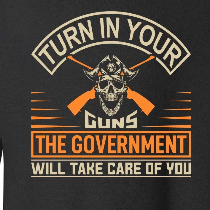 Turn In Your Guns The Government Will Take Care Of You Toddler Sweatshirt