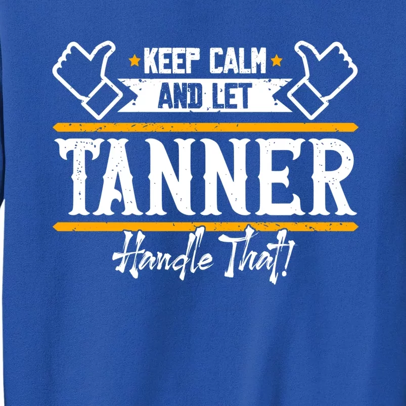 Tanner Keep Calm And Let Tanner Handle That Gift Tall Sweatshirt