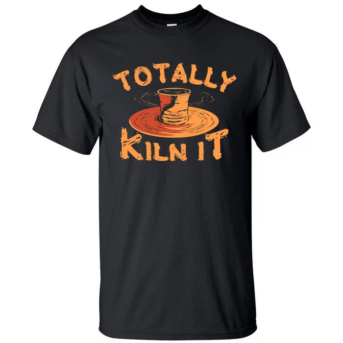 Totally Kiln It Funny Pottery Ceramics Artist Gift Funny Gift Tall T-Shirt