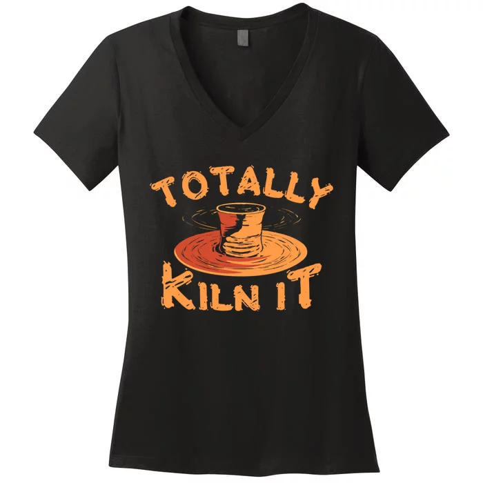 Totally Kiln It Funny Pottery Ceramics Artist Gift Funny Gift Women's V-Neck T-Shirt