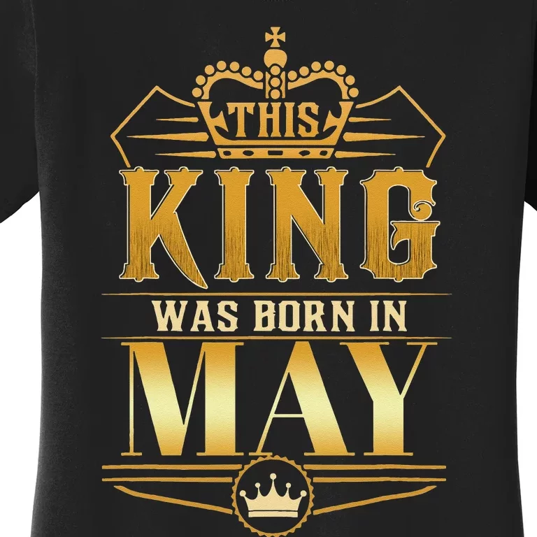 This King was born in May Birthday King Best Birthday Women's T-Shirt