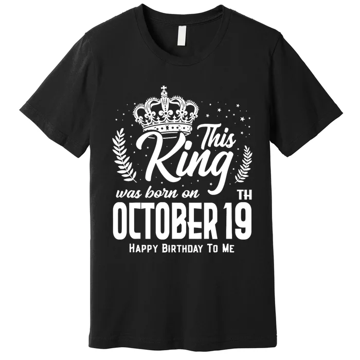 This King Was Born On October 19th Funny Birthday Oct 19 Premium T-Shirt