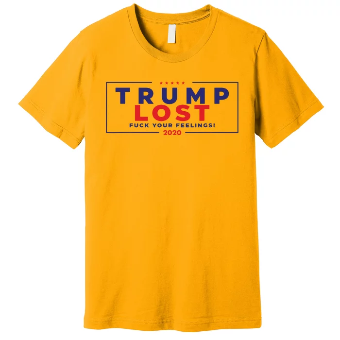 Trump Lost 2024 Fuck Your Feeling Premium T-Shirt