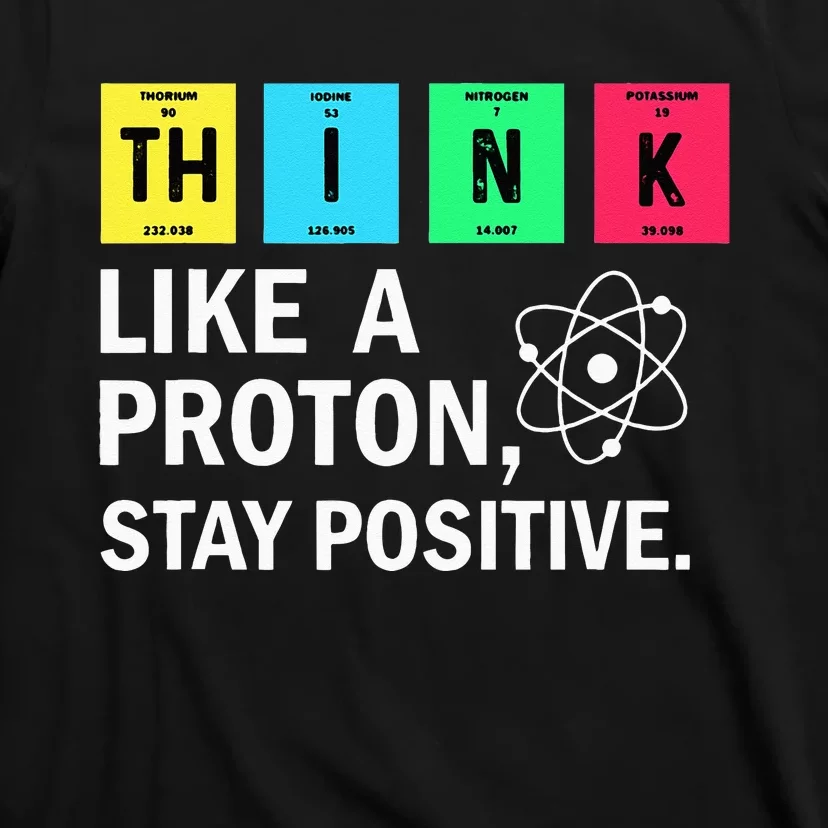 Think Like A Proton Stay Positive Funny Science T-Shirt