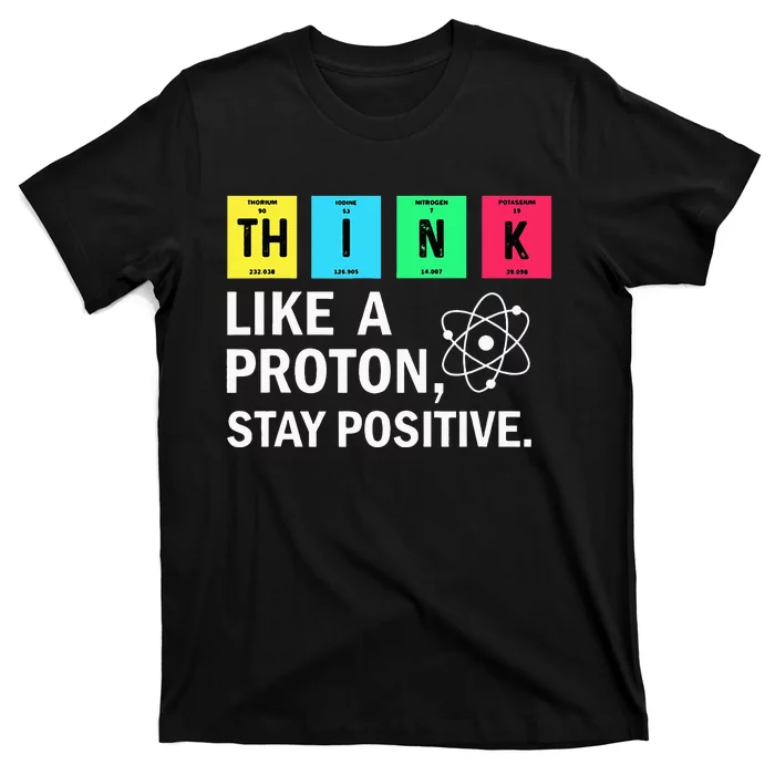 Think Like A Proton Stay Positive Funny Science T-Shirt