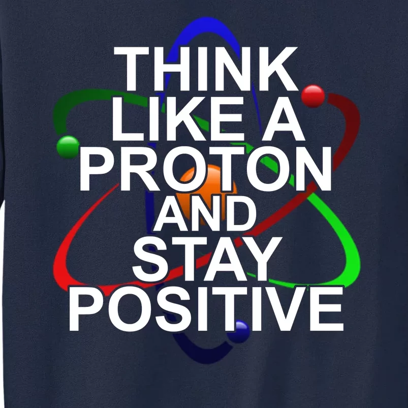 Think Like A Proton And Stay Positive Science Tall Sweatshirt