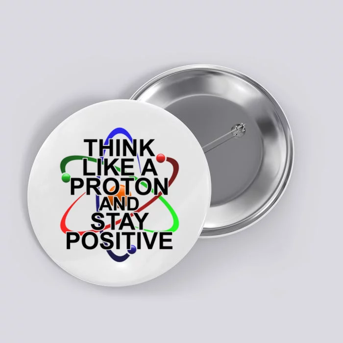 Think Like A Proton And Stay Positive Science Button