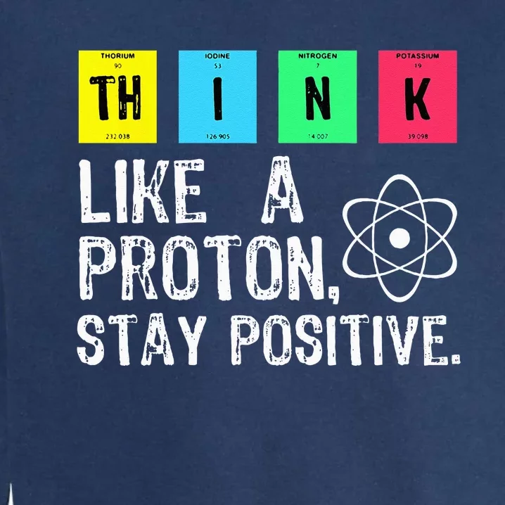 Think Like A Proton Stay Positive Funny Science Garment-Dyed Sweatshirt