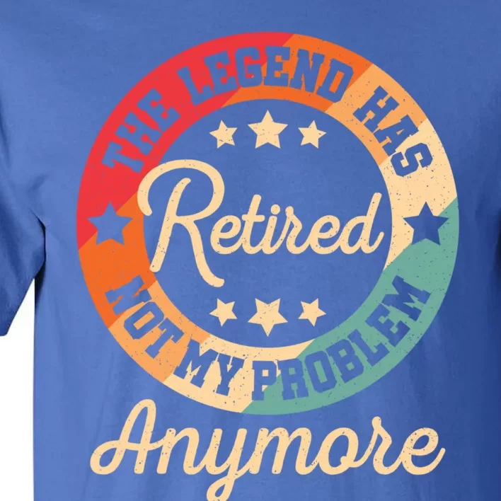 The Legend Has Retired Not My Problem Anymore Retiret Cool Gift Tall T-Shirt