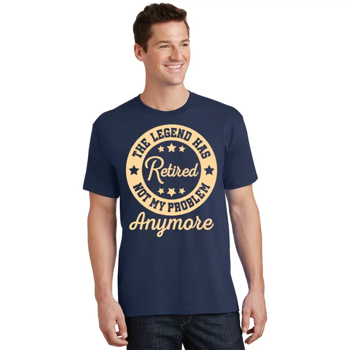 The Legend Has Retired Not My Problem Anymore Fun Retirement T-Shirt