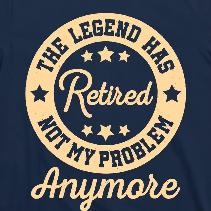 The Legend Has Retired Not My Problem Anymore Fun Retirement T-Shirt