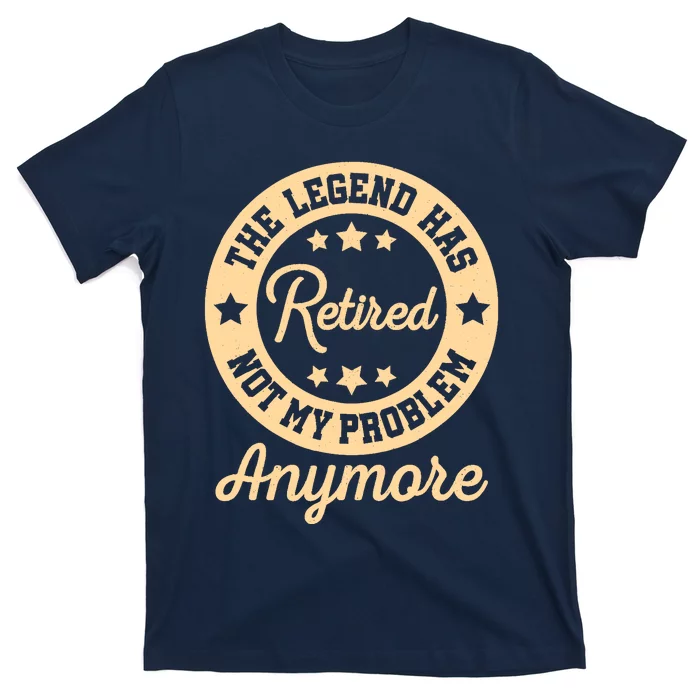 The Legend Has Retired Not My Problem Anymore Fun Retirement T-Shirt