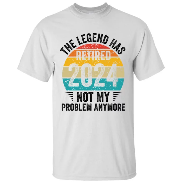 The Legend Has Retired 2024 Not My Problem Anymore Tall T-Shirt