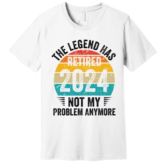 The Legend Has Retired 2024 Not My Problem Anymore Premium T-Shirt