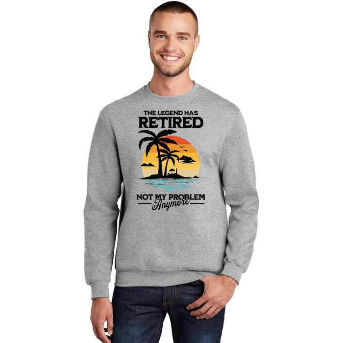 The Legend Has Retired Not My Problem Anymore Tall Sweatshirt