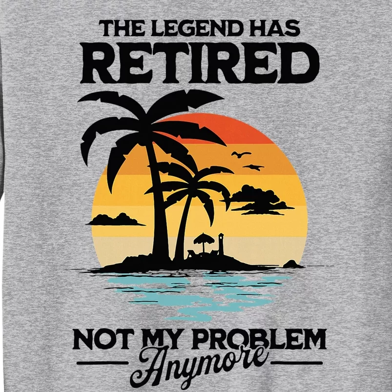 The Legend Has Retired Not My Problem Anymore Tall Sweatshirt