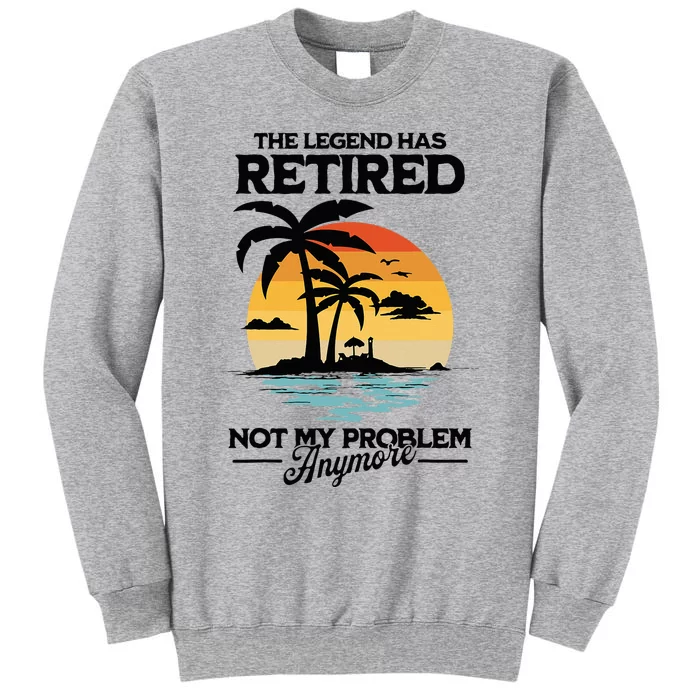 The Legend Has Retired Not My Problem Anymore Tall Sweatshirt