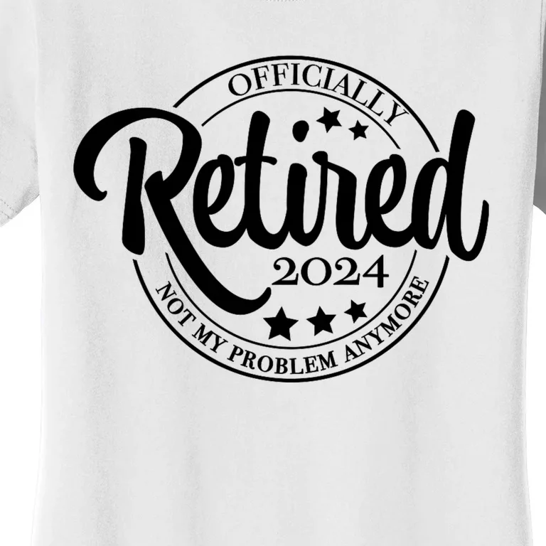 The Legend Has Retired 2024 Not My Problem Anymore Retirement 2024 Women's T-Shirt