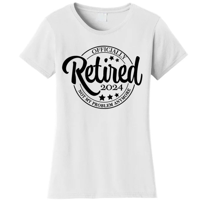 The Legend Has Retired 2024 Not My Problem Anymore Retirement 2024 Women's T-Shirt