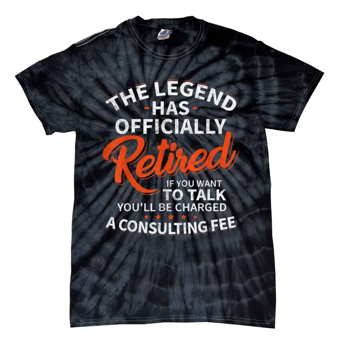 The Legend Has Retired If You Want To Talk YouLl Be A Charged A Consulting Fee Tie-Dye T-Shirt