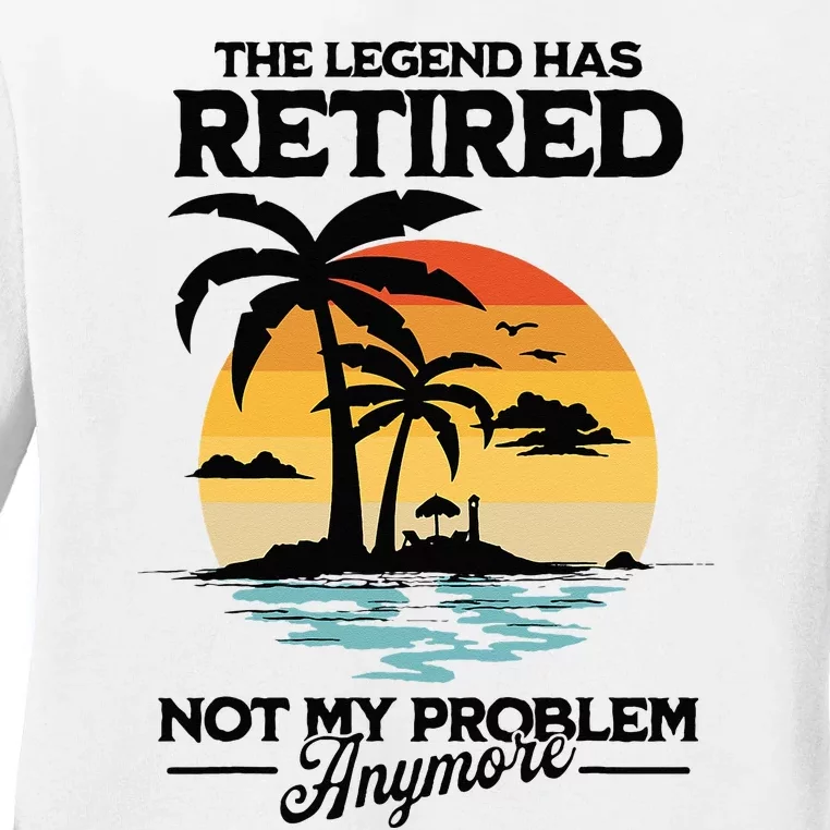 The Legend Has Retired Not My Problem Anymore Ladies Long Sleeve Shirt