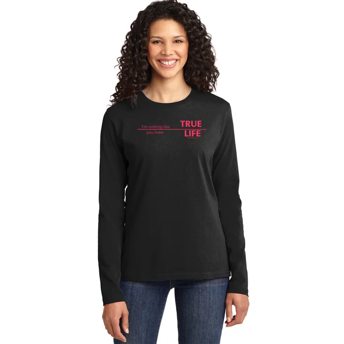 True Life IM Nothing Like You Hoes Ladies Long Sleeve Shirt