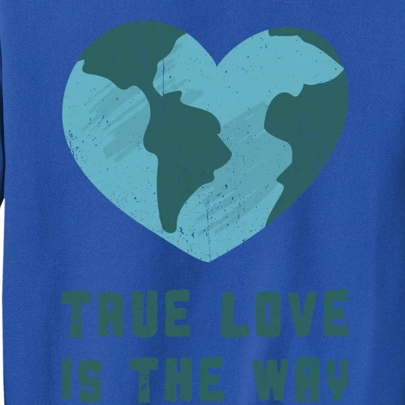 True Love Is The Way Nature Lover Save The Planet Earth Gift Sweatshirt