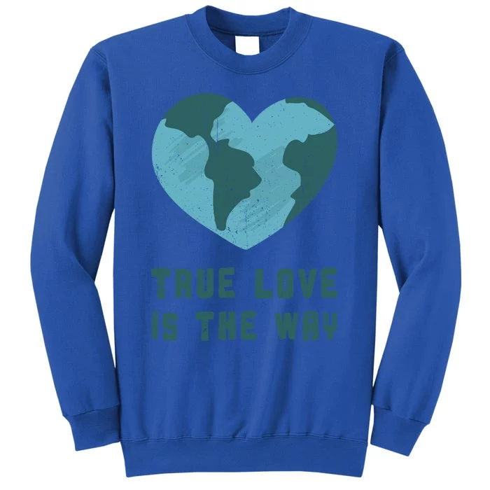 True Love Is The Way Nature Lover Save The Planet Earth Gift Sweatshirt