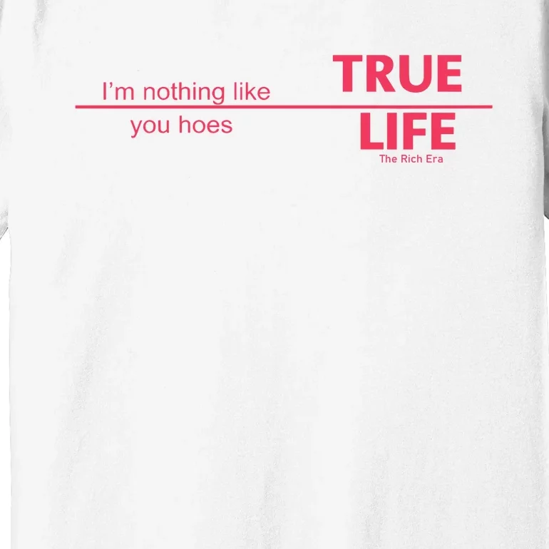 True Life IM Nothing Like You Hoes Premium T-Shirt