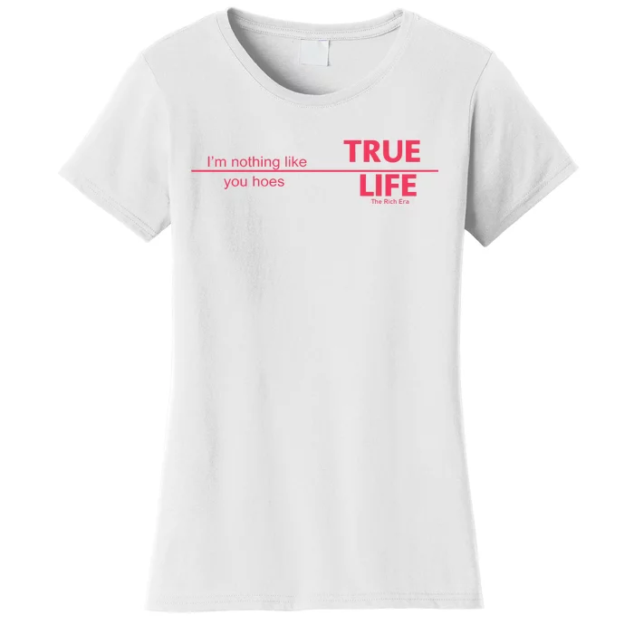 True Life IM Nothing Like You Hoes Women's T-Shirt