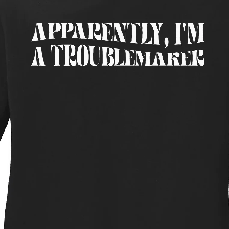 Trouble Maker Apparently IM A Troublemaker Funny Sarcastic Ladies Long Sleeve Shirt