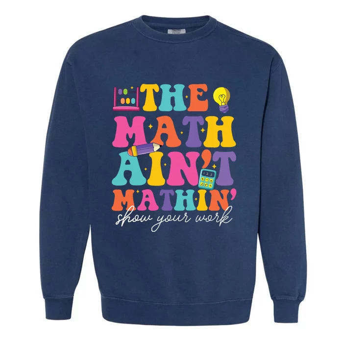 The Math Aint Mathin Math Teachers Teacher Crew Garment-Dyed Sweatshirt