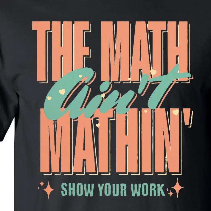 The Math AinT Mathin Show Your Work Math Teacher Tall T-Shirt