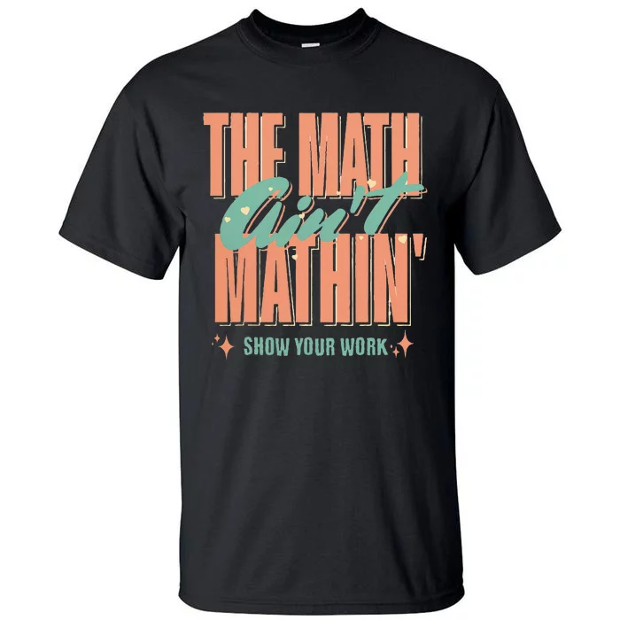 The Math AinT Mathin Show Your Work Math Teacher Tall T-Shirt