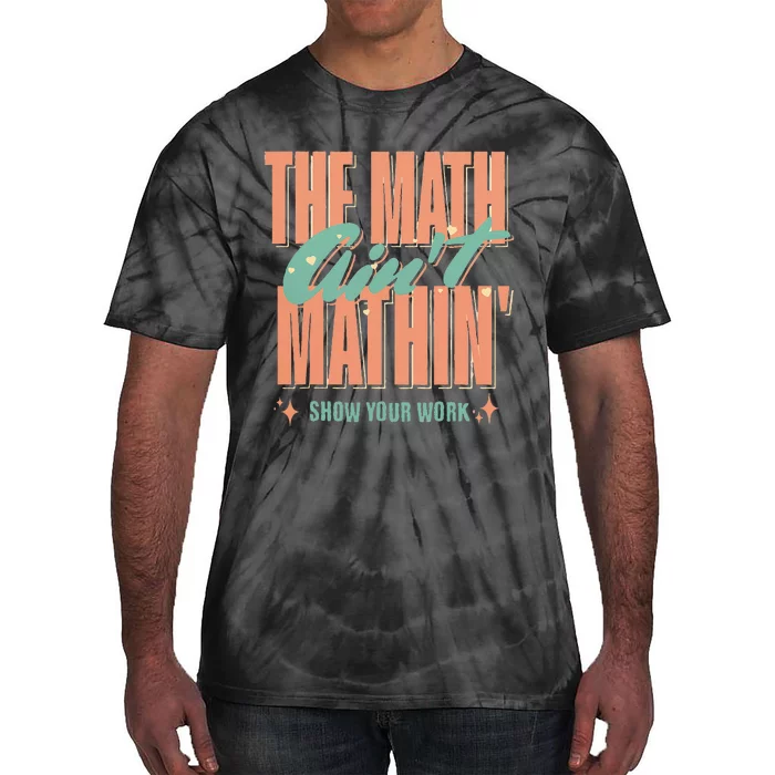 The Math AinT Mathin Show Your Work Math Teacher Tie-Dye T-Shirt