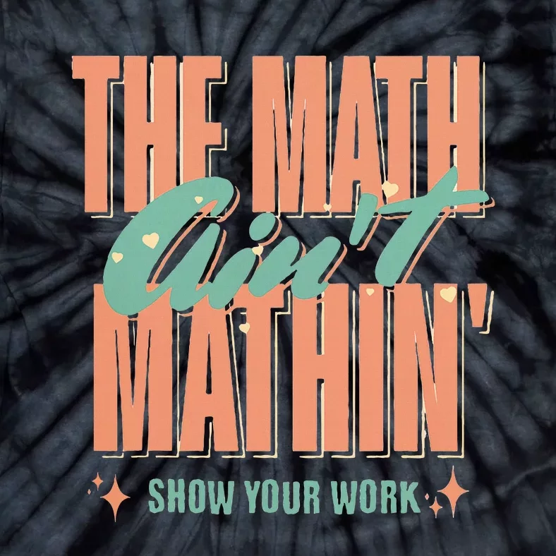 The Math AinT Mathin Show Your Work Math Teacher Tie-Dye T-Shirt