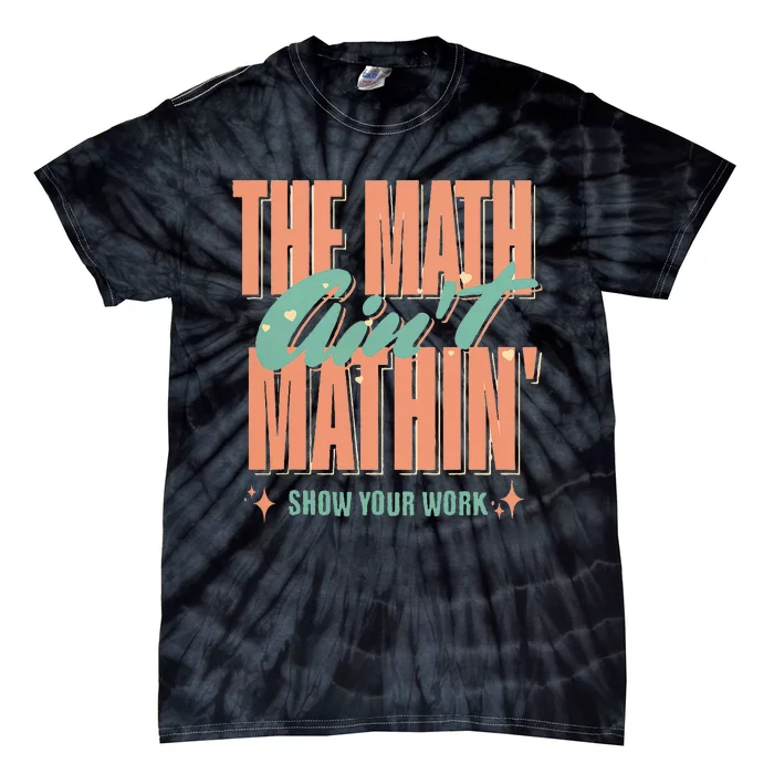 The Math AinT Mathin Show Your Work Math Teacher Tie-Dye T-Shirt