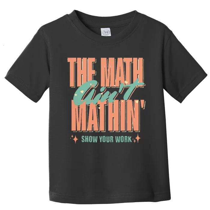 The Math AinT Mathin Show Your Work Math Teacher Toddler T-Shirt