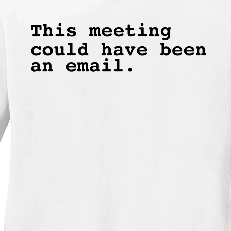 This Meeting Could Have Been An Email Ladies Long Sleeve Shirt